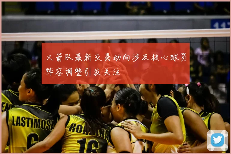 火箭队最新交易动向涉及核心球员阵容调整引发关注