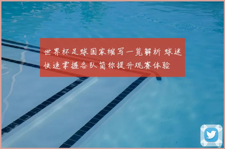 世界杯足球国家缩写一览解析 球迷快速掌握各队简称提升观赛体验