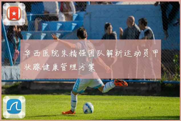 华西医院朱精强团队解析运动员甲状腺健康管理方案