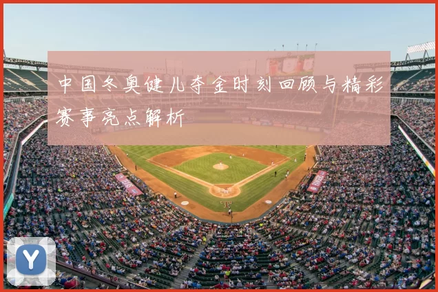 中国冬奥健儿夺金时刻回顾与精彩赛事亮点解析