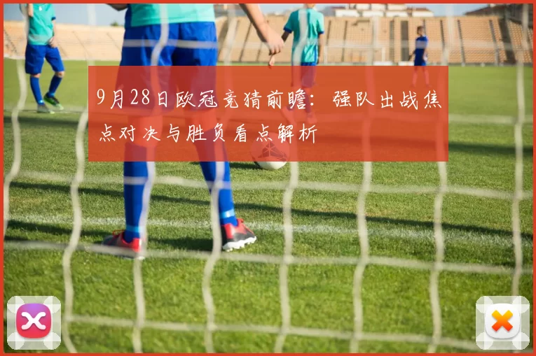 9月28日欧冠竞猜前瞻：强队出战焦点对决与胜负看点解析