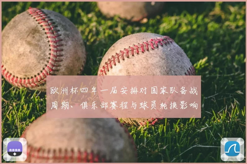 欧洲杯四年一届安排对国家队备战周期、俱乐部赛程与球员轮换影响解读