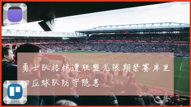 勇士队格林遭联盟无限期禁赛库里回应球队防守隐患