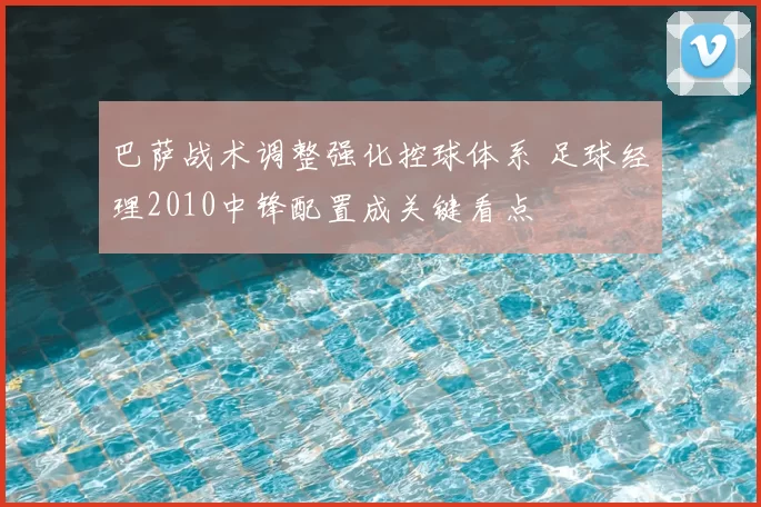 巴萨战术调整强化控球体系 足球经理2010中锋配置成关键看点
