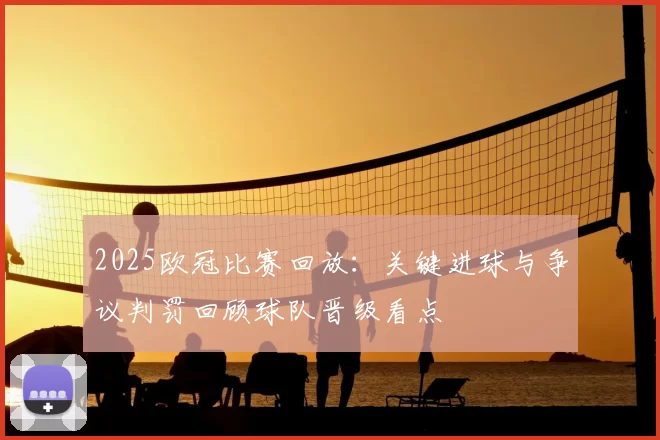 2025欧冠比赛回放：关键进球与争议判罚回顾球队晋级看点