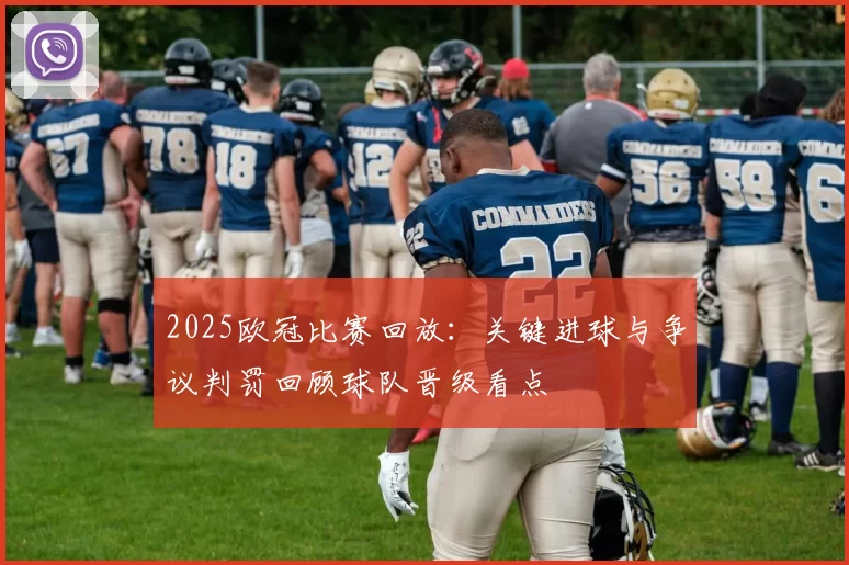 2025欧冠比赛回放：关键进球与争议判罚回顾球队晋级看点