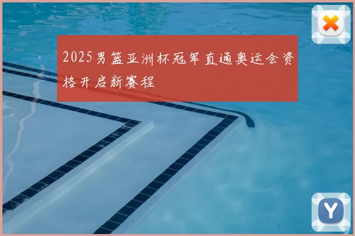 2025男篮亚洲杯冠军直通奥运会资格开启新赛程