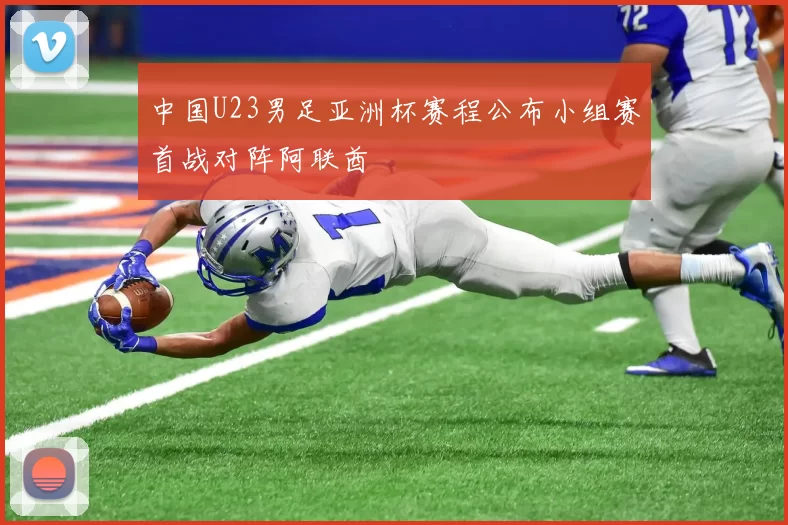 中国U23男足亚洲杯赛程公布小组赛首战对阵阿联酋