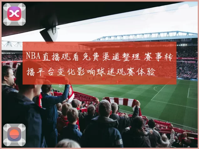 NBA直播观看免费渠道整理 赛事转播平台变化影响球迷观赛体验