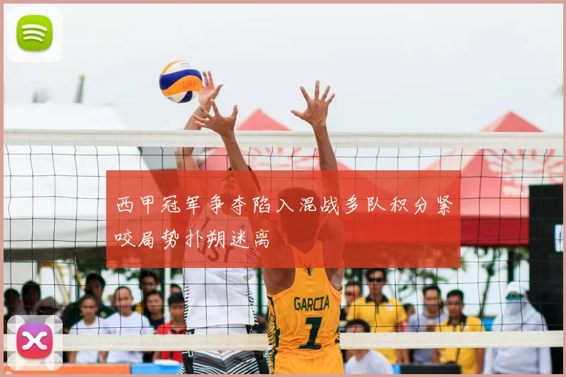 西甲冠军争夺陷入混战多队积分紧咬局势扑朔迷离