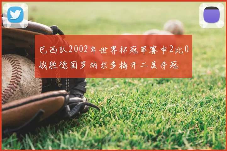巴西队2002年世界杯冠军赛中2比0战胜德国罗纳尔多梅开二度夺冠