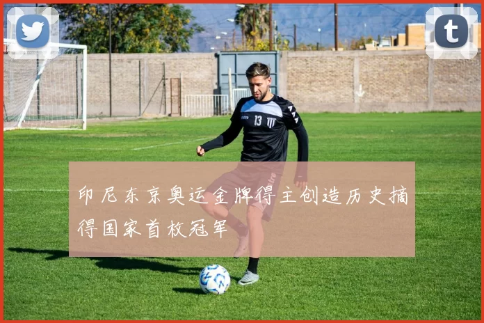 印尼东京奥运金牌得主创造历史摘得国家首枚冠军