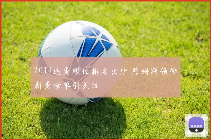 2014选秀顺位排名出炉 詹姆斯领衔新秀榜单引关注