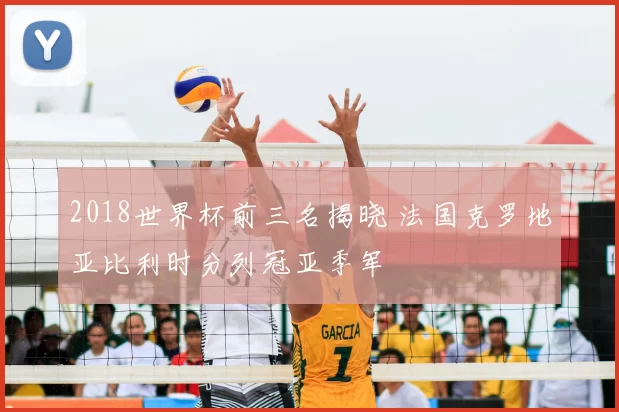 2018世界杯前三名揭晓 法国克罗地亚比利时分列冠亚季军