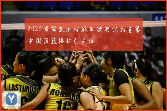 2025男篮亚洲杯冠军颁奖仪式落幕中国男篮捧杯引关注