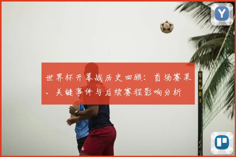 世界杯开幕战历史回顾：首场赛果、关键事件与后续赛程影响分析
