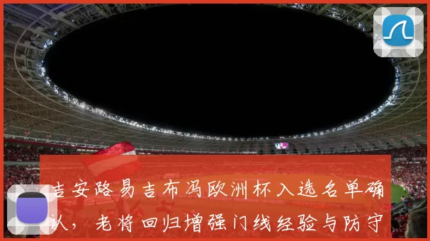 吉安路易吉布冯欧洲杯入选名单确认，老将回归增强门线经验与防守稳定性