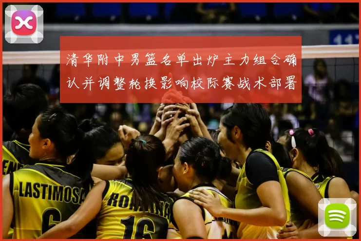 清华附中男篮名单出炉主力组合确认并调整轮换影响校际赛战术部署