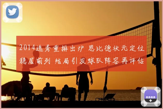 2014选秀重排出炉 恩比德状元定位稳居前列 结局引发球队阵容再评估