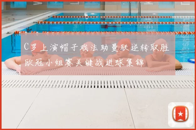 C罗上演帽子戏法助曼联逆转取胜 欧冠小组赛关键战进球集锦