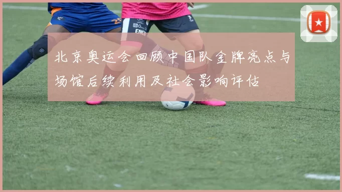 北京奥运会回顾中国队金牌亮点与场馆后续利用及社会影响评估