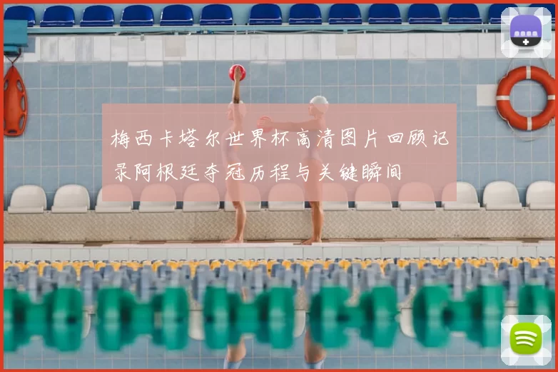 梅西卡塔尔世界杯高清图片回顾记录阿根廷夺冠历程与关键瞬间